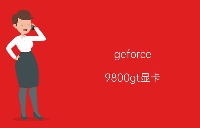 geforce 9800gt显卡（显卡以前的9800GT性能相当于现在的哪款以上的显卡）